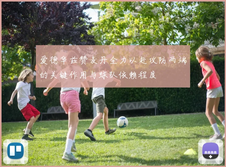 爱德华兹赞麦丹全力以赴攻防两端的关键作用与球队依赖程度