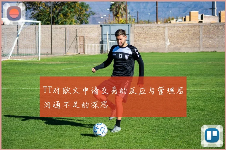TT对欧文申请交易的反应与管理层沟通不足的深思
