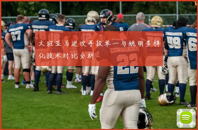 文班亚马进攻手段单一与姚明多样化技术对比分析