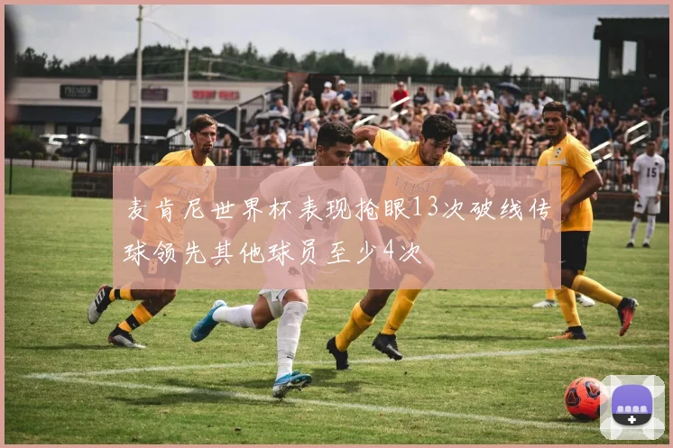 麦肯尼世界杯表现抢眼13次破线传球领先其他球员至少4次