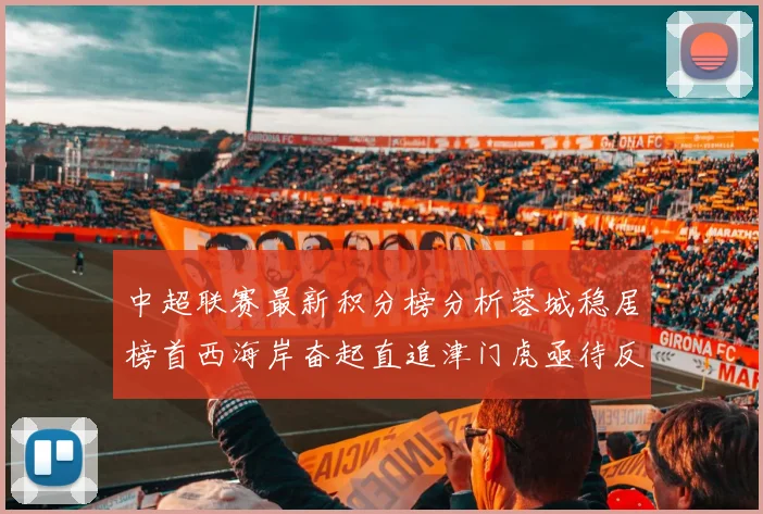中超联赛最新积分榜分析蓉城稳居榜首西海岸奋起直追津门虎亟待反弹