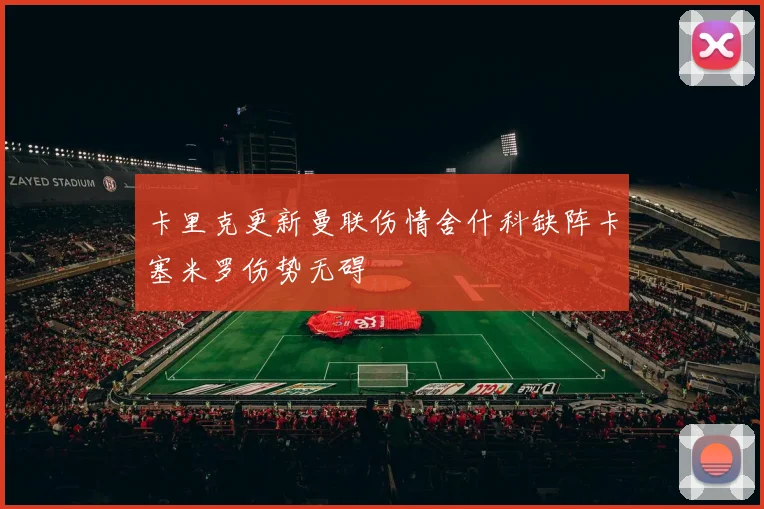 卡里克更新曼联伤情舍什科缺阵卡塞米罗伤势无碍