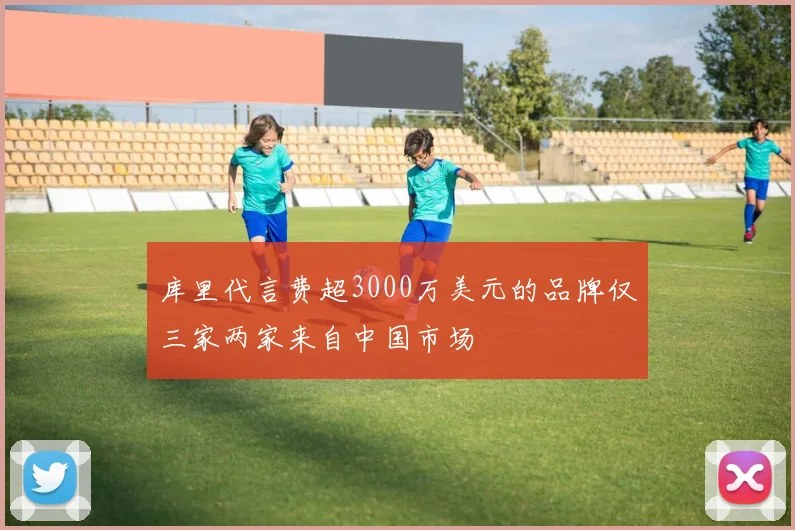 库里代言费超3000万美元的品牌仅三家两家来自中国市场