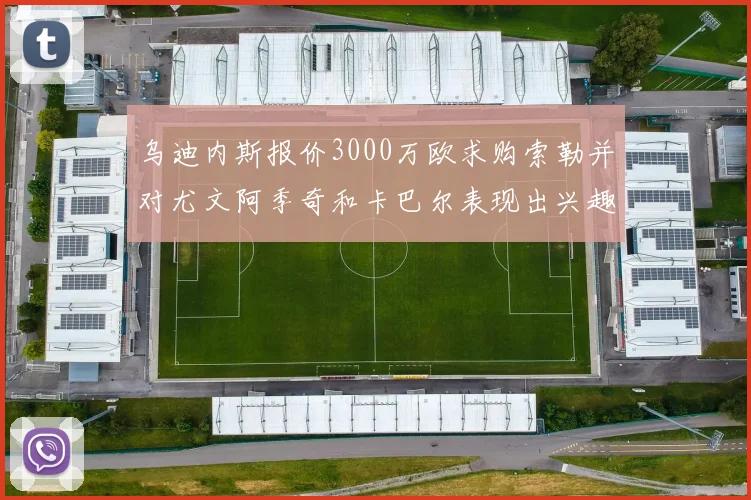 乌迪内斯报价3000万欧求购索勒并对尤文阿季奇和卡巴尔表现出兴趣