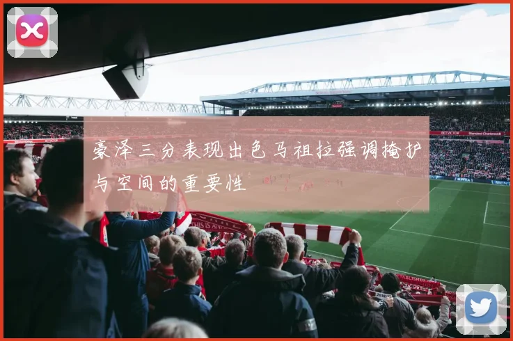 豪泽三分表现出色马祖拉强调掩护与空间的重要性