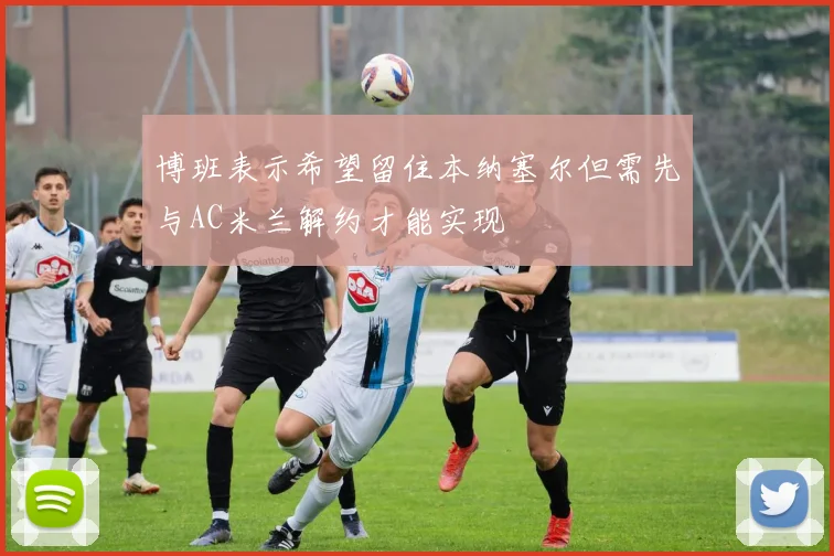 博班表示希望留住本纳塞尔但需先与AC米兰解约才能实现