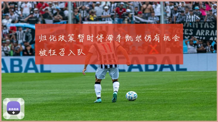 归化政策暂时停滞李凯尔仍有机会被征召入队