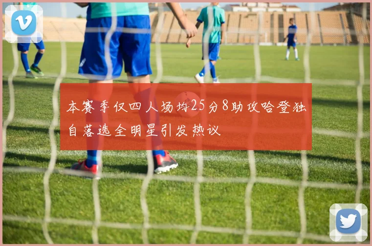 本赛季仅四人场均25分8助攻哈登独自落选全明星引发热议