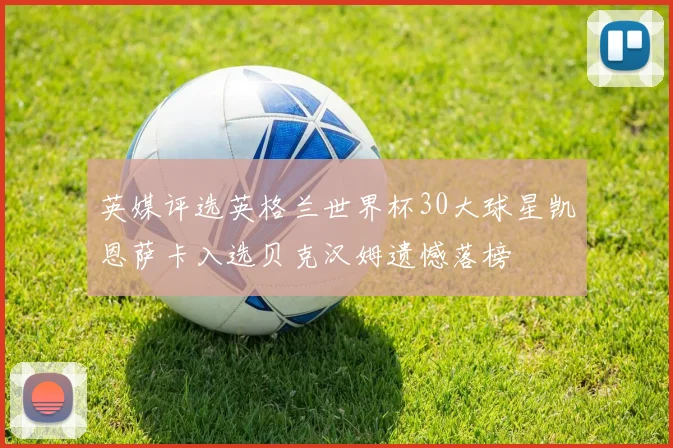 英媒评选英格兰世界杯30大球星凯恩萨卡入选贝克汉姆遗憾落榜